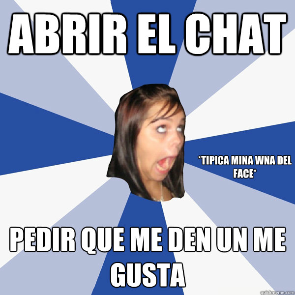 abrir el chat pedir que me den un me gusta *tipica mina wna del face*  Annoying Facebook Girl