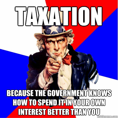 Taxation Because the government knows how to spend it in your own interest better than you - Taxation Because the government knows how to spend it in your own interest better than you  Advice U.S.