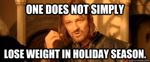 One does not simply Lose weight in holiday season.  One Does Not Simply