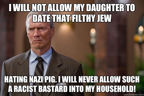 I will not allow my daughter to date that filthy jew  Hating nazi pig. I will never allow such a racist bastard into my household! - I will not allow my daughter to date that filthy jew  Hating nazi pig. I will never allow such a racist bastard into my household!  Not Racist White Man