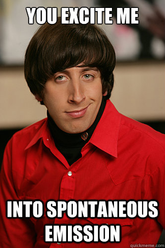 You excite me into spontaneous emission  Howard Wolowitz