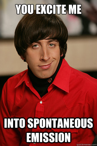 You excite me into spontaneous emission - You excite me into spontaneous emission  Howard Wolowitz