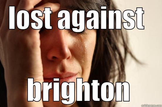 LOST AGAINST  BRIGHTON First World Problems