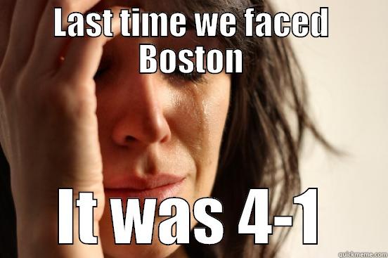 LAST TIME WE FACED BOSTON IT WAS 4-1 First World Problems