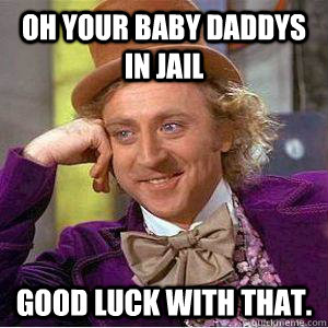 oh your baby daddys in jail Good luck with that.  