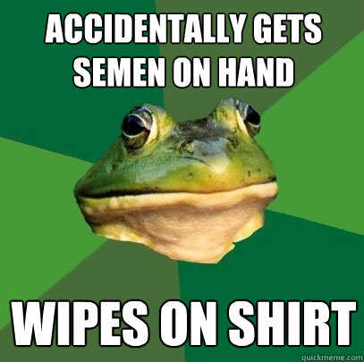 Accidentally gets semen on hand wipes on shirt  Foul Bachelor Frog
