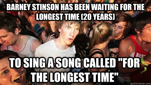 Barney Stinson has been waiting for the longest time (20 years) To sing a song called 