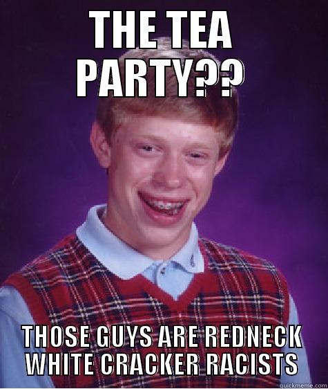 THE TEA PARTY?? THOSE GUYS ARE REDNECK WHITE CRACKER RACISTS Bad Luck Brian