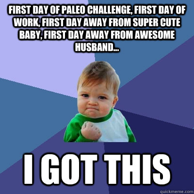 first day of paleo challenge, first day of work, first day away from super cute baby, first day away from awesome husband... i got this  Success Kid