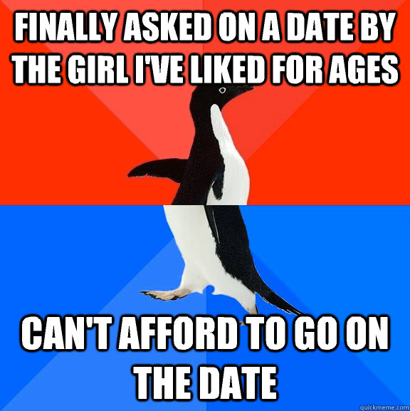 Finally asked on a date by the girl I've liked for ages Can't afford to go on the date  Socially Awesome Awkward Penguin