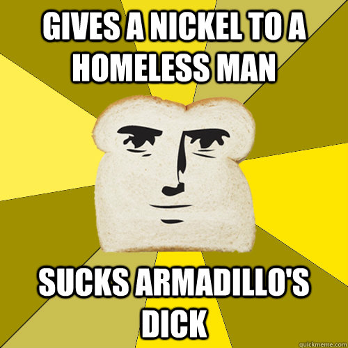 gives a nickel to a homeless man sucks armadillo's dick  Breadfriend