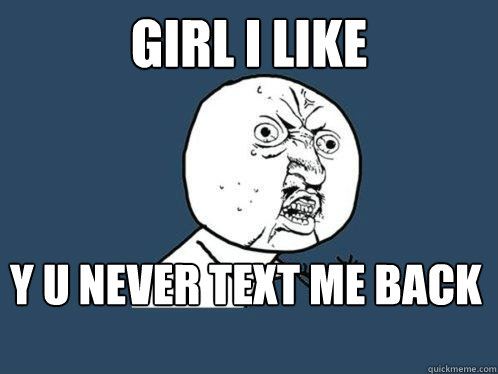 girl i like y u never text me back - girl i like y u never text me back  Y U No