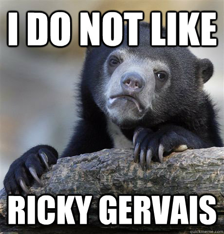 I do not like Ricky Gervais  Confession Bear