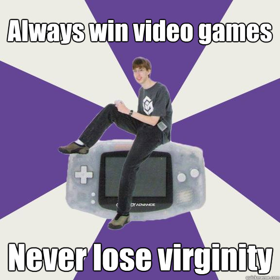 Always win video games Never lose virginity  