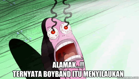 Alamak...!!
ternyata boyband itu menyilaukan - Alamak...!!
ternyata boyband itu menyilaukan  the guy from spongebob who always says my eyes!