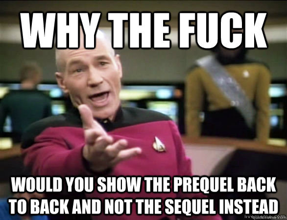 Why the fuck would you show the prequel back to back and not the sequel instead - Why the fuck would you show the prequel back to back and not the sequel instead  Annoyed Picard HD