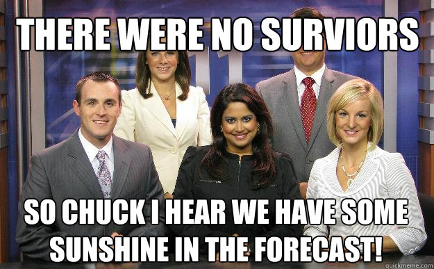 there were no surviors so chuck I hear we have some sunshine in the forecast!  