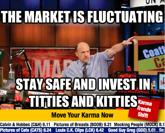 The market is fluctuating Stay safe and invest in Titties and Kitties - The market is fluctuating Stay safe and invest in Titties and Kitties  Mad Karma with Jim Cramer