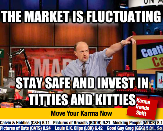 The market is fluctuating Stay safe and invest in Titties and Kitties  Mad Karma with Jim Cramer