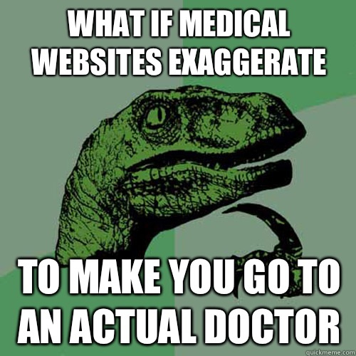 What if medical websites exaggerate  To make you go to an actual doctor  Philosoraptor