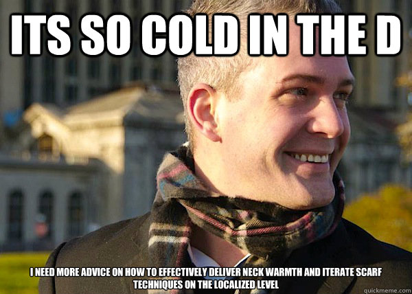 its so cold in the d i need more advice on how to effectively deliver neck warmth and iterate scarf techniques on the localized level  White Entrepreneurial Guy
