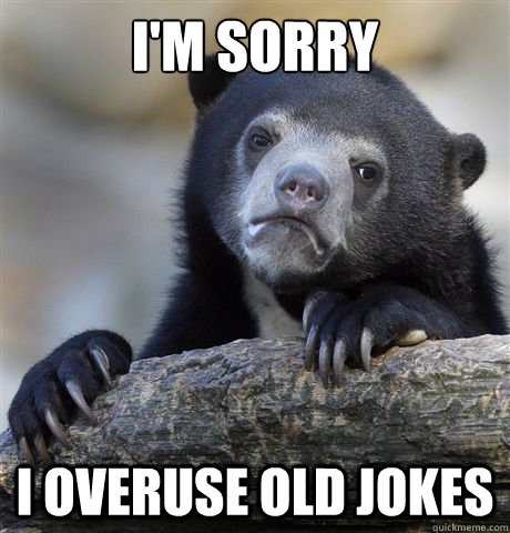 I'm sorry I overuse old jokes - I'm sorry I overuse old jokes  Confession Bear