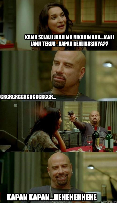 kamu selalu janji mo nikahin aku...janji janji terus...kapan realisasinya?? kapan kapan...hehehehhehe grgrgrggrgrgrgrggr...  Skinhead John