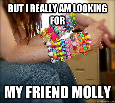 but i really am looking for my friend molly  Sad Raver