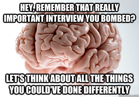 Hey, remember that really important interview you bombed? Let's think about all the things you could've done differently  Scumbag Brain