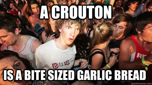 A crouton is a bite sized garlic bread  Sudden Clarity Clarence