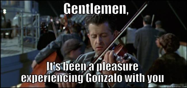                          GENTLEMEN,                        IT'S BEEN A PLEASURE EXPERIENCING GONZALO WITH YOU Misc