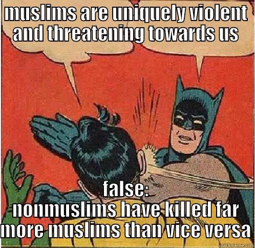 MUSLIMS ARE UNIQUELY VIOLENT AND THREATENING TOWARDS US FALSE: NONMUSLIMS HAVE KILLED FAR MORE MUSLIMS THAN VICE VERSA Batman Slapping Robin