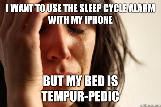 I want to use the sleep cycle alarm with my iPhone  But my bed is Tempur-Pedic  First World Problems