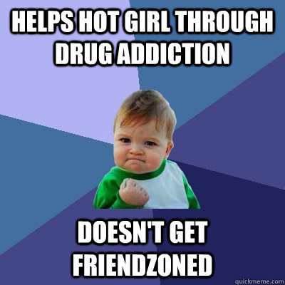 Helps hot girl through drug addiction doesn't get friendzoned  Success Kid
