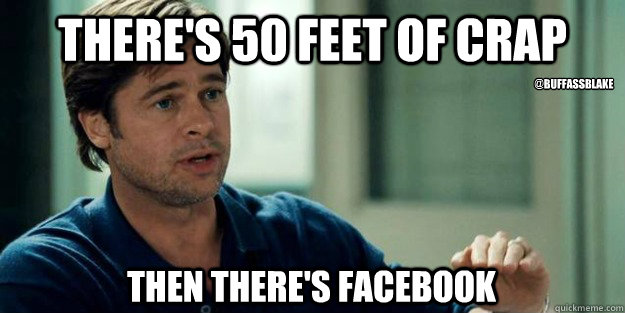 There's 50 feet of crap Then there's Facebook @BUFFASSBLAKE  Brad Pitt