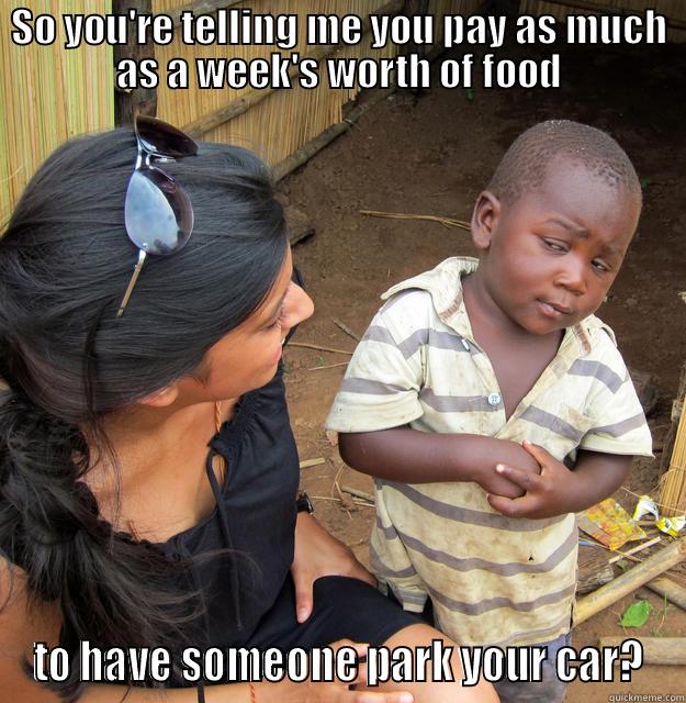 SO YOU'RE TELLING ME YOU PAY AS MUCH AS A WEEK'S WORTH OF FOOD TO HAVE SOMEONE PARK YOUR CAR? Skeptical Third World Child