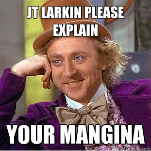 JT LARKIN PLEASE EXPLAIN YOUR MANGINA  Creepy Wonka