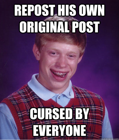 Repost his own original post cursed by everyone  Bad Luck Brian