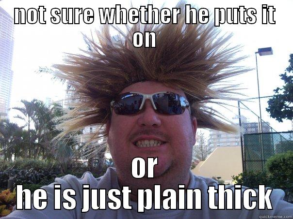 NOT SURE WHETHER HE PUTS IT ON OR HE IS JUST PLAIN THICK Misc