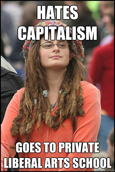 HATES CAPITALISM GOES TO PRIVATE LIBERAL ARTS SCHOOL - HATES CAPITALISM GOES TO PRIVATE LIBERAL ARTS SCHOOL  College Liberal