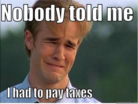 NOBODY TOLD ME  I HAD TO PAY TAXES                  1990s Problems