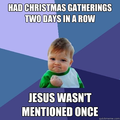 Had Christmas gatherings two days in a row Jesus wasn't mentioned once  Success Kid