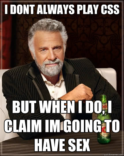 i dont always play css But when I do, i claim im going to have sex  The Most Interesting Man In The World