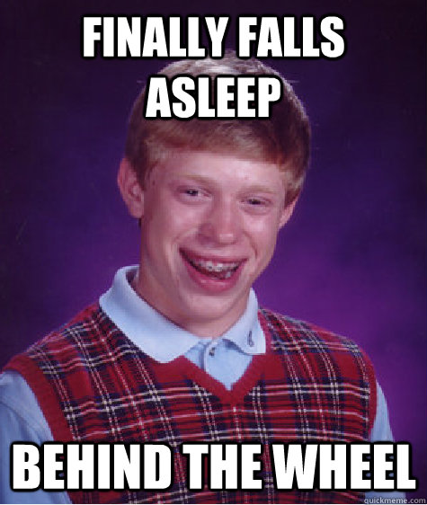 Finally Falls Asleep Behind tHe Wheel  Bad Luck Brian