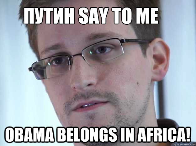 ПУТИН SAY TO ME OBAMA BELONGS IN AFRICA! - ПУТИН SAY TO ME OBAMA BELONGS IN AFRICA!  Edward Snowden