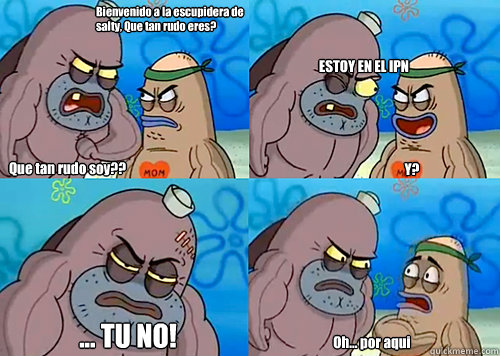 Bienvenido a la escupidera de salty, ¿Que tan rudo eres? Que tan rudo soy?? ESTOY EN EL IPN
 ... TU NO! Oh... por aqui Y?  Salty Spitoon How Tough Are Ya