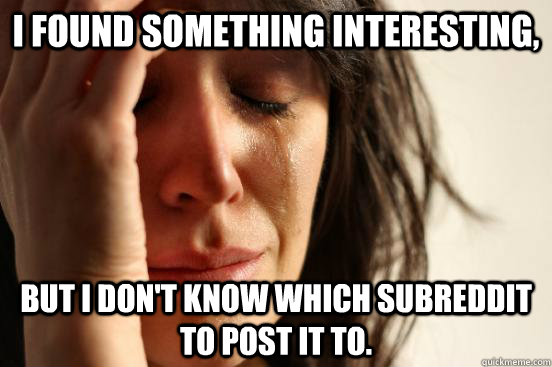 I found something interesting, but I don't know which subreddit to post it to.  First World Problems