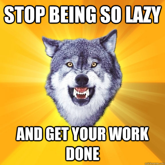 stop being so lazy and get your work done - stop being so lazy and get your work done  Courage Wolf