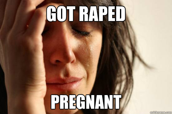 Got Raped Pregnant    First World Problems