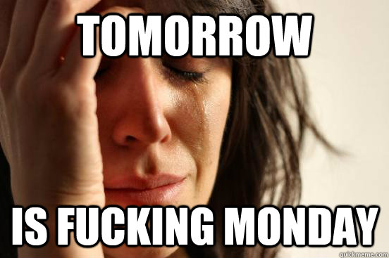 tomorrow is fucking monday - tomorrow is fucking monday  First World Problems